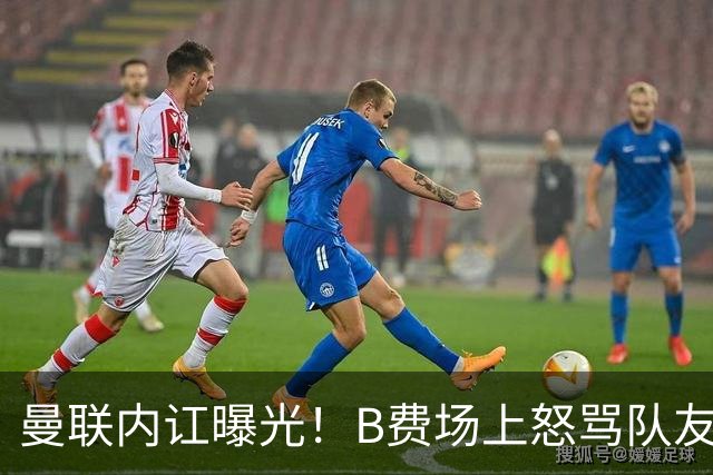 曼联内讧曝光！B费场上怒骂队友，续约谈判陷入僵局，俱乐部两难